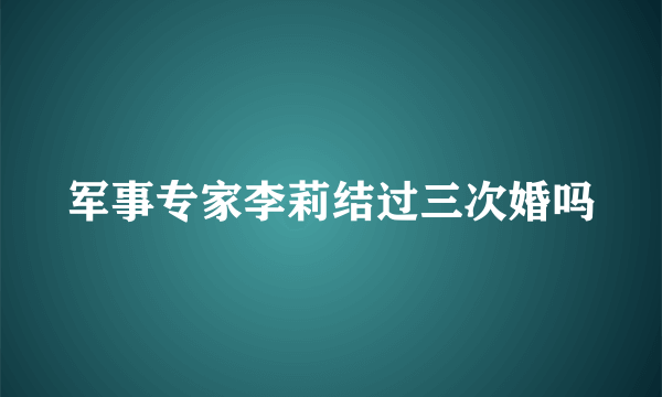 军事专家李莉结过三次婚吗
