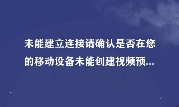 未能建立连接请确认是否在您的移动设备未能创建视频预览请检查设备连接