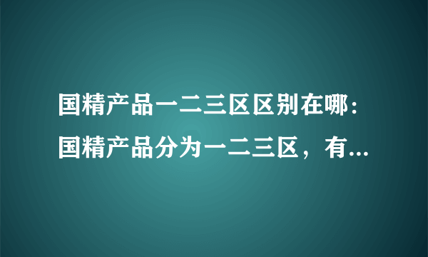 国精产品一二三区区别在哪：国精产品分为一二三区，有何不同？