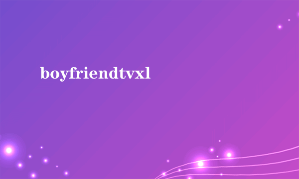 boyfriendtvxl