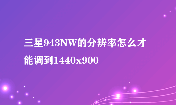 三星943NW的分辨率怎么才能调到1440x900