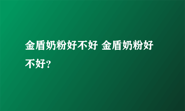 金盾奶粉好不好 金盾奶粉好不好？