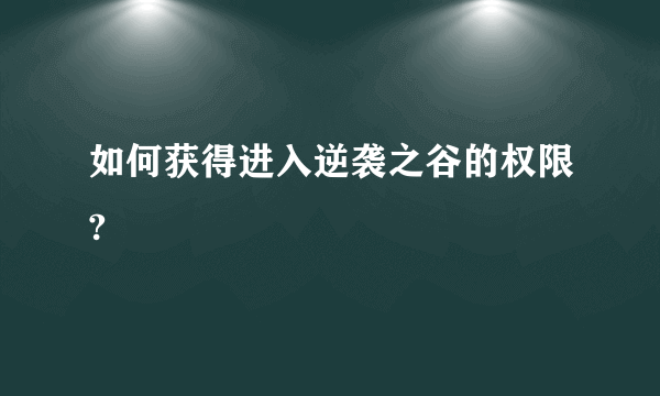 如何获得进入逆袭之谷的权限?