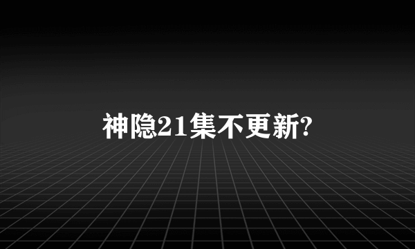 神隐21集不更新?
