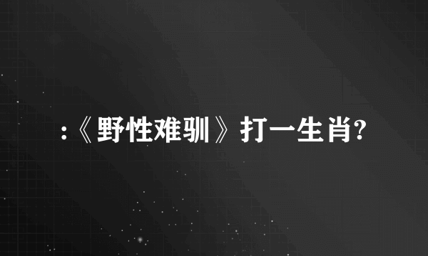 :《野性难驯》打一生肖?