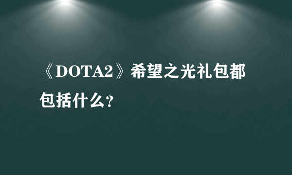 《DOTA2》希望之光礼包都包括什么？