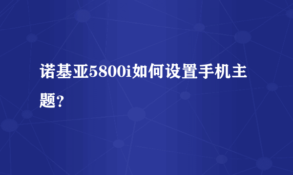 诺基亚5800i如何设置手机主题？