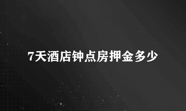 7天酒店钟点房押金多少
