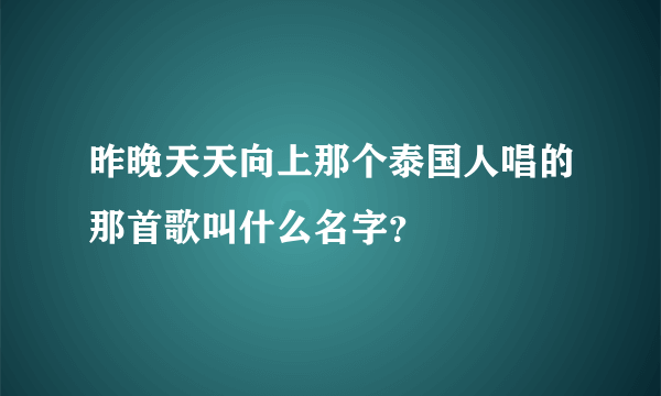 昨晚天天向上那个泰国人唱的那首歌叫什么名字？