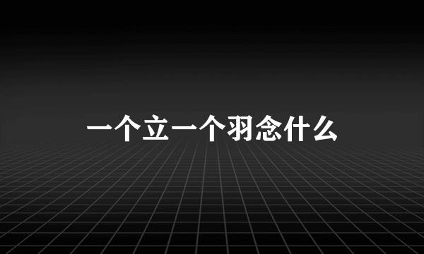一个立一个羽念什么