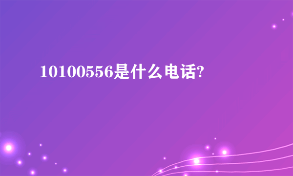 10100556是什么电话?
