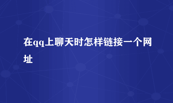 在qq上聊天时怎样链接一个网址