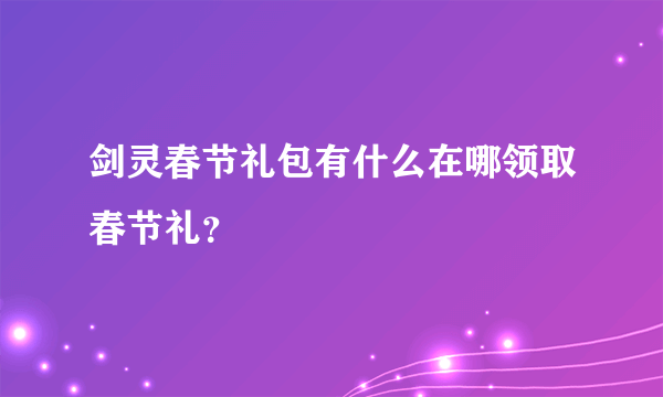 剑灵春节礼包有什么在哪领取春节礼？