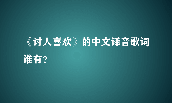 《讨人喜欢》的中文译音歌词谁有？