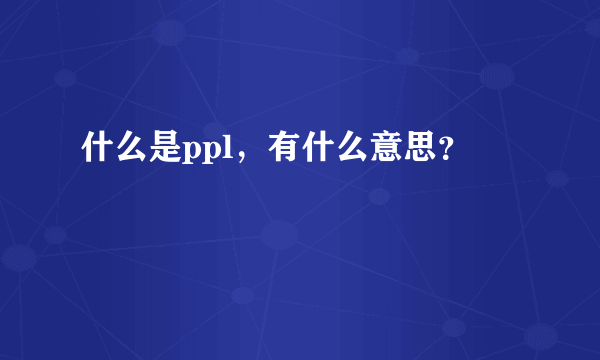 什么是ppl，有什么意思？