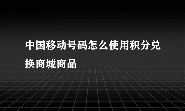 中国移动号码怎么使用积分兑换商城商品