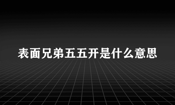 表面兄弟五五开是什么意思