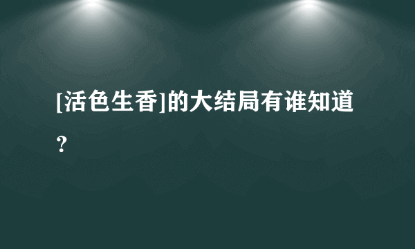 [活色生香]的大结局有谁知道？