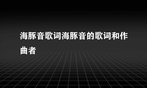 海豚音歌词海豚音的歌词和作曲者
