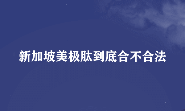 新加坡美极肽到底合不合法