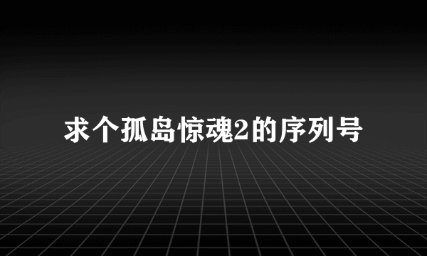 求个孤岛惊魂2的序列号