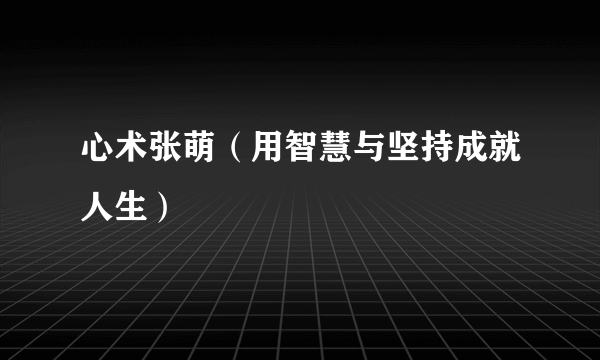 心术张萌（用智慧与坚持成就人生）
