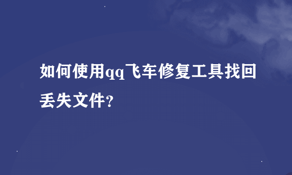 如何使用qq飞车修复工具找回丢失文件？