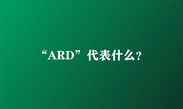 “ARD”代表什么？