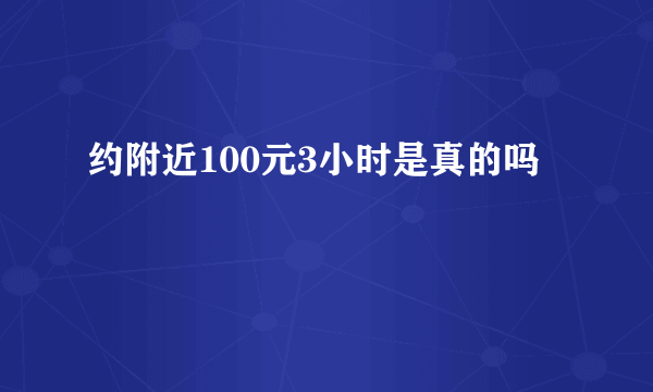 约附近100元3小时是真的吗