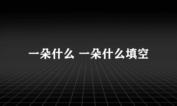 一朵什么 一朵什么填空