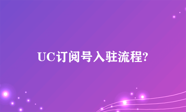 UC订阅号入驻流程?