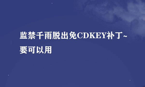 监禁千雨脱出免CDKEY补丁~要可以用