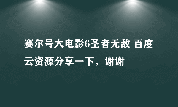 赛尔号大电影6圣者无敌 百度云资源分享一下，谢谢