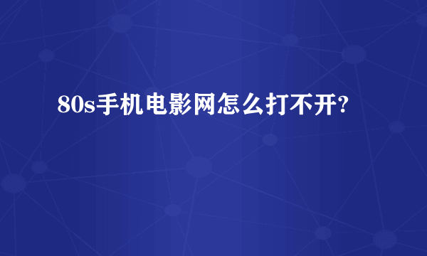 80s手机电影网怎么打不开?
