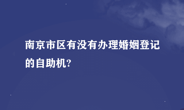 南京市区有没有办理婚姻登记的自助机?