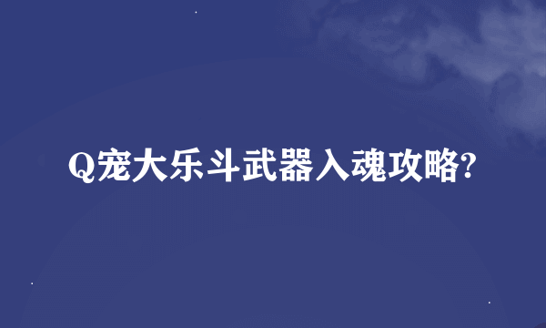 Q宠大乐斗武器入魂攻略?