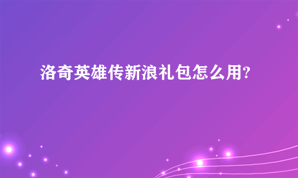洛奇英雄传新浪礼包怎么用?