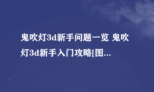 鬼吹灯3d新手问题一览 鬼吹灯3d新手入门攻略[图]-手游攻略-游戏鸟手游网