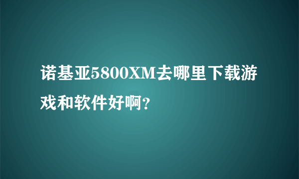 诺基亚5800XM去哪里下载游戏和软件好啊？