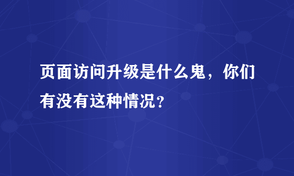 页面访问升级是什么鬼，你们有没有这种情况？