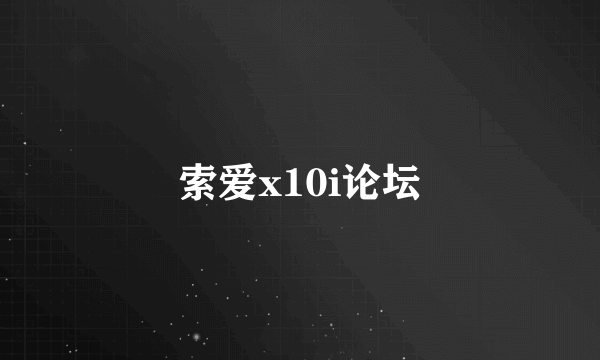 索爱x10i论坛