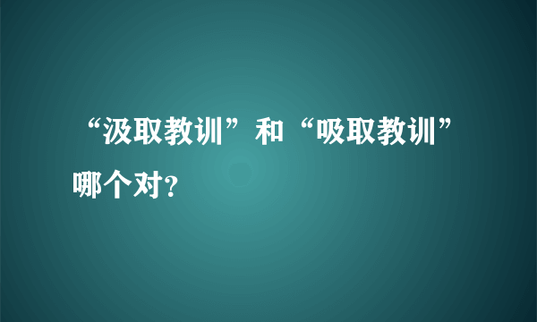 “汲取教训”和“吸取教训”哪个对？