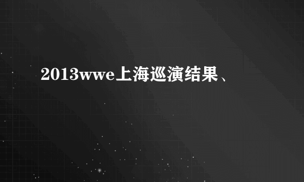 2013wwe上海巡演结果、
