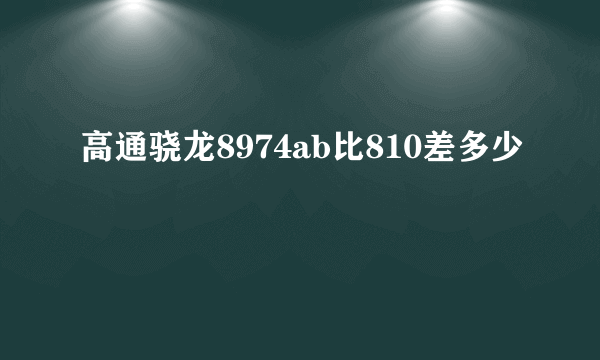 高通骁龙8974ab比810差多少
