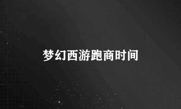 梦幻西游跑商时间
