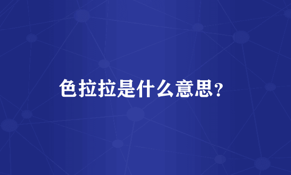 色拉拉是什么意思？