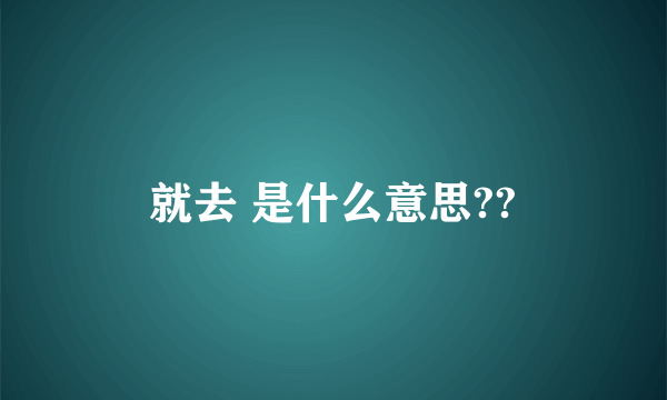 就去 是什么意思??