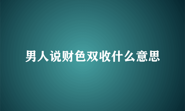 男人说财色双收什么意思