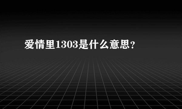 爱情里1303是什么意思？