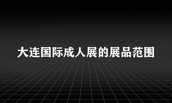 大连国际成人展的展品范围